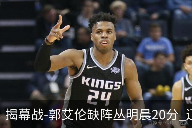揭幕战-郭艾伦缺阵丛明晨20分 辽宁大胜同曦